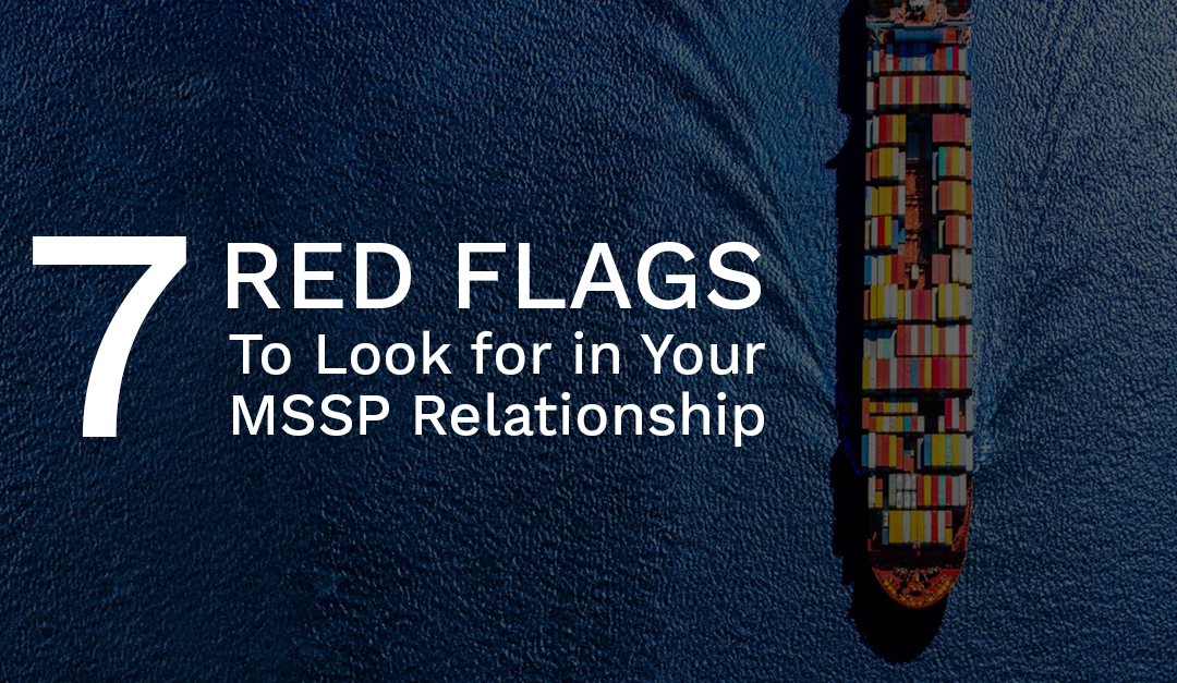 7 Red Flags to Look for in Your MSSP Relationship